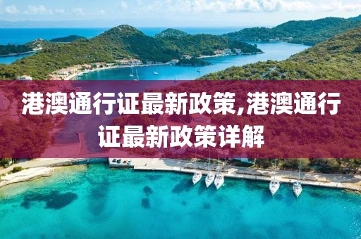 港澳通行证最新政策,港澳通行证最新政策详解