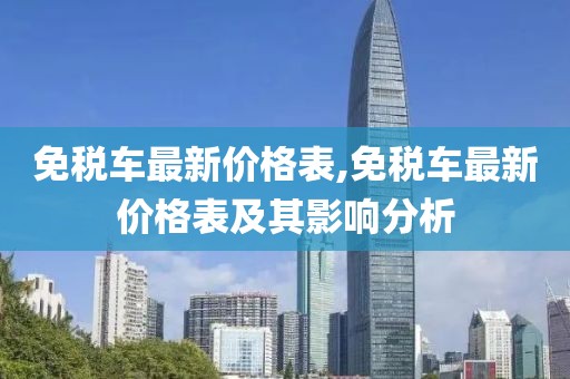 免税车最新价格表,免税车最新价格表及其影响分析