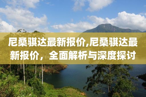 尼桑骐达最新报价,尼桑骐达最新报价，全面解析与深度探讨