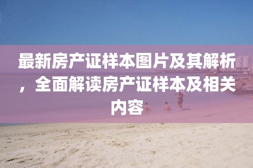 最新房产证样本图片及其解析，全面解读房产证样本及相关内容