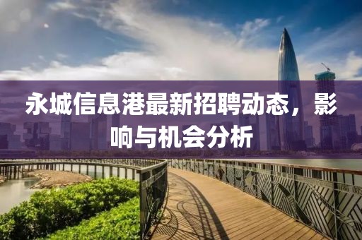 永城信息港最新招聘动态，影响与机会分析