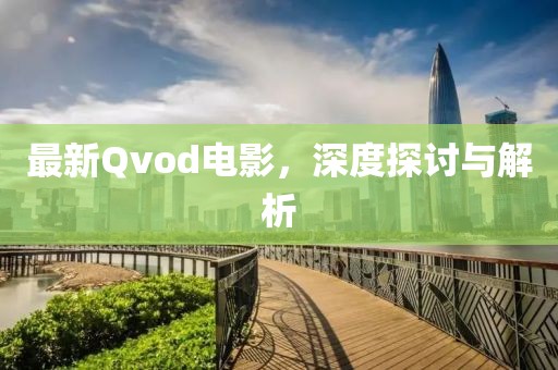 最新Qvod电影，深度探讨与解析