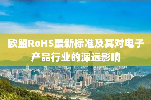 欧盟RoHS最新标准及其对电子产品行业的深远影响