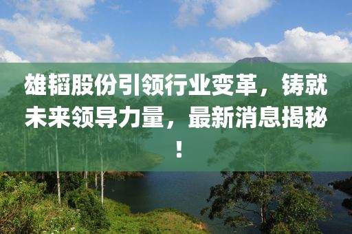 雄韬股份引领行业变革，铸就未来领导力量，最新消息揭秘！