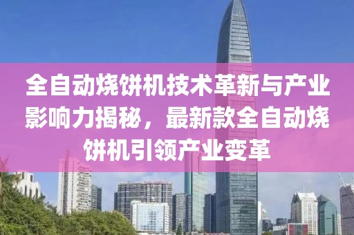 全自动烧饼机技术革新与产业影响力揭秘，最新款全自动烧饼机引领产业变革