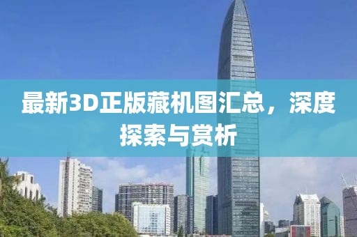 最新3D正版藏机图汇总，深度探索与赏析