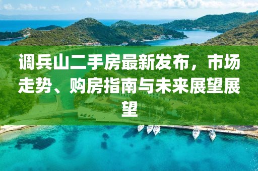 调兵山二手房最新发布，市场走势、购房指南与未来展望展望