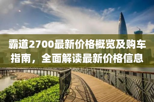 霸道2700最新价格概览及购车指南，全面解读最新价格信息