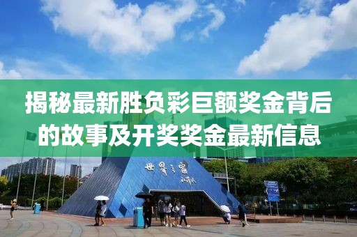 揭秘最新胜负彩巨额奖金背后的故事及开奖奖金最新信息