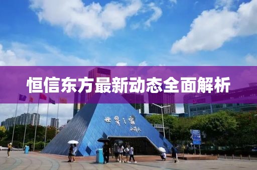 恒信东方最新动态全面解析