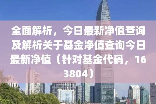 全面解析，今日最新净值查询及解析关于基金净值查询今日最新净值（针对基金代码，163804）