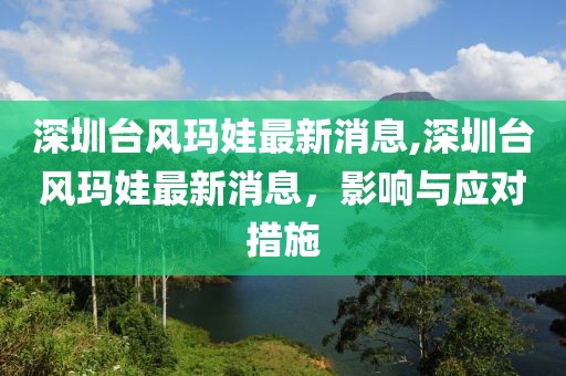 深圳台风玛娃最新消息,深圳台风玛娃最新消息，影响与应对措施