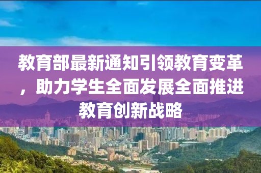 教育部最新通知引领教育变革，助力学生全面发展全面推进教育创新战略