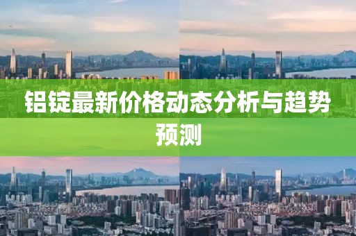 铝锭最新价格动态分析与趋势预测