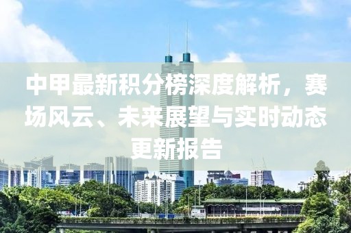 中甲最新积分榜深度解析，赛场风云、未来展望与实时动态更新报告