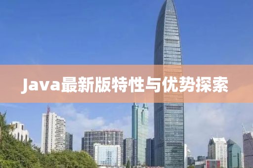 Java最新版特性与优势探索