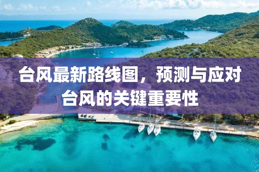 台风最新路线图，预测与应对台风的关键重要性