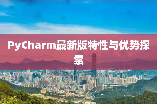 PyCharm最新版特性与优势探索