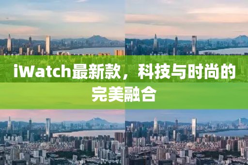 iWatch最新款，科技与时尚的完美融合