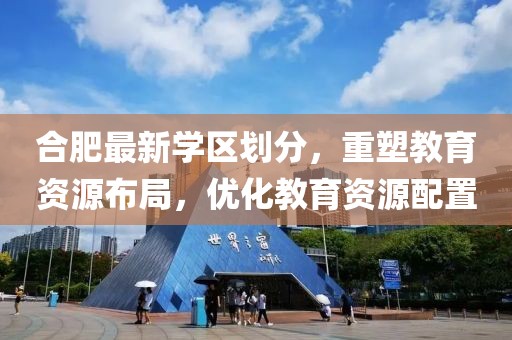 合肥最新学区划分，重塑教育资源布局，优化教育资源配置