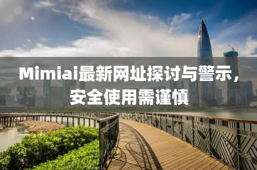 Mimiai最新网址探讨与警示，安全使用需谨慎