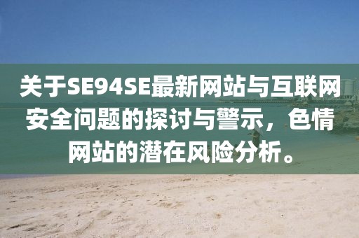 关于SE94SE最新网站与互联网安全问题的探讨与警示，色情网站的潜在风险分析。