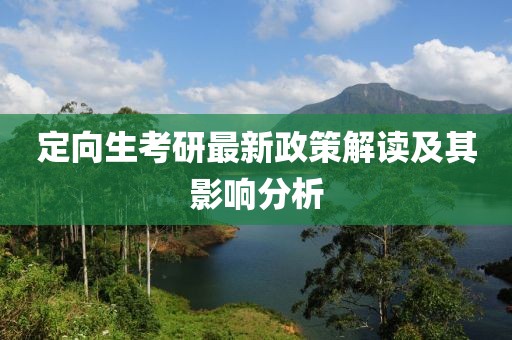 定向生考研最新政策解读及其影响分析