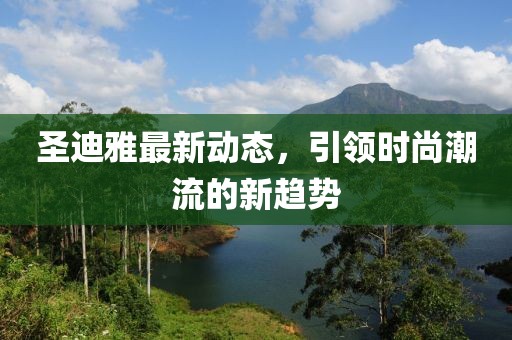 圣迪雅最新动态，引领时尚潮流的新趋势