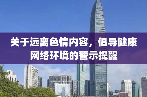 关于远离色情内容，倡导健康网络环境的警示提醒