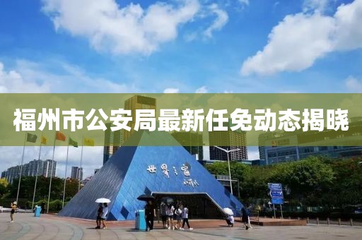 福州市公安局最新任免动态揭晓