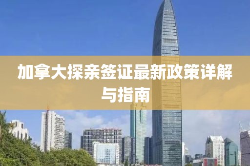 加拿大探亲签证最新政策详解与指南